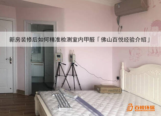 新房装修后如何精准检测室内甲醛「佛山百悦经验介绍」 新房装修后如何精准检测室内甲醛「佛山百悦经验介绍」